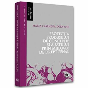 Protectia produsului de conceptie si a fatului prin mijloace de drept penal - Maria Casandra Dornauer imagine