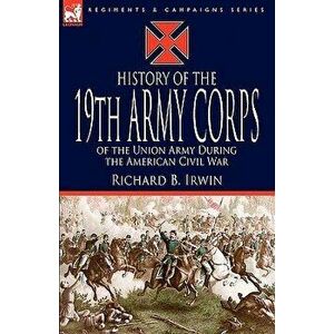 History of the 19th Army Corps of the Union Army During the American Civil War, Paperback - Richard B Irwin imagine