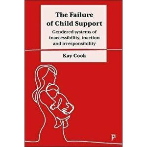 The Failure of Child Support. Gendered Systems of Inaccessibility, Inaction and Irresponsibility, Hardback - *** imagine