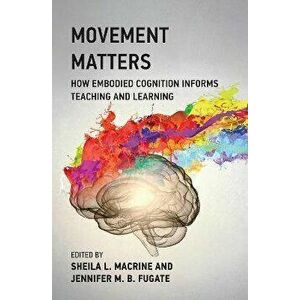 Movement Matters. How Embodied Cognition Informs Teaching and Learning, Paperback - Jennifer M.B. Fugate imagine