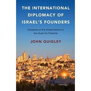 The International Diplomacy of Israel's Founders. Deception at the United Nations in the Quest for Palestine, Paperback - John Quigley imagine