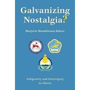 Galvanizing Nostalgia?. Indigeneity and Sovereignty in Siberia, Paperback - Marjorie Mandelstam Balzer imagine
