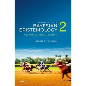 Fundamentals of Bayesian Epistemology 2. Arguments, Challenges, Alternatives, Paperback - *** imagine