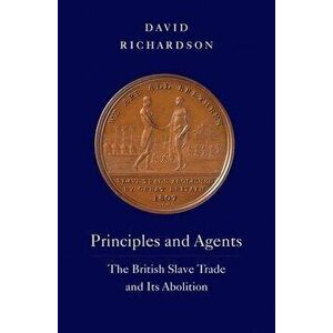 Principles and Agents. The British Slave Trade and Its Abolition, Hardback - David Richardson imagine