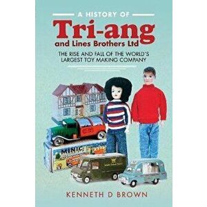 A History of Tri-ang and Lines Brothers Ltd. The rise and fall of the World s largest Toy making Company, Hardback - Kenneth D Brown imagine