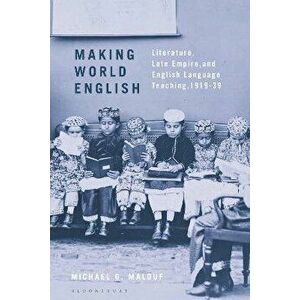 Making World English. Literature, Late Empire, and English Language Teaching, 1919-39, Hardback - Michael G. Malouf imagine