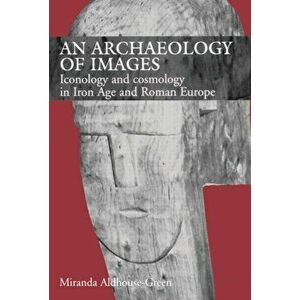 An Archaeology of Images. Iconology and Cosmology in Iron Age and Roman Europe, Paperback - Miranda Aldhouse Green imagine