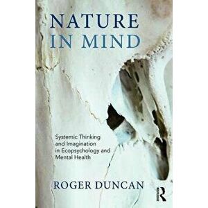Nature in Mind. Systemic Thinking and Imagination in Ecopsychology and Mental Health, Paperback - Roger Duncan imagine