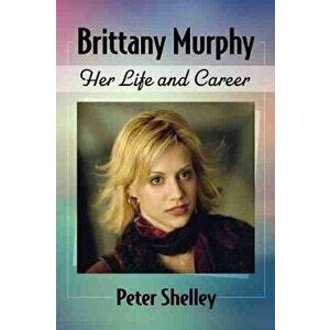 Brittany Murphy. Her Life and Career, Paperback - Peter Shelley imagine