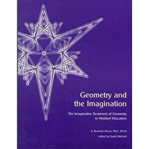 Geometry and the Imagination. The Imaginative Treatment of Geometry in Waldorf Education, 2 Revised edition, Paperback - A. Renwick Sheen imagine
