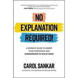 No Explanation Required!: A Woman's Guide to Assert Your Confidence and Communicate to Win at Work, Hardback - Carol Sankar imagine