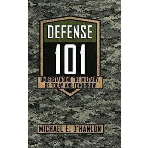 Defense 101. Understanding the Military of Today and Tomorrow, Hardback - Michael E. O'Hanlon imagine