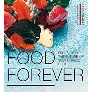 Food Forever. Redesigning the Future of Sustainable Food, Hardback - Lars Charas imagine