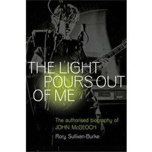 The Light Pours Out of Me. The Authorised Biography of John McGeoch, Hardback - Rory Sullivan-Burke imagine
