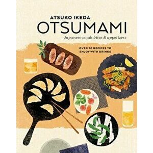 Otsumami: Japanese small bites & appetizers. Over 70 Recipes to Enjoy with Drinks, Hardback - Atsuko Ikeda imagine