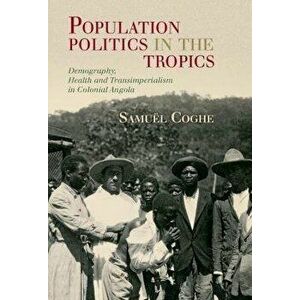 Population Politics in the Tropics. Demography, Health and Transimperialism in Colonial Angola, New ed, Hardback - Samuel (Freie Universitat Berlin) C imagine