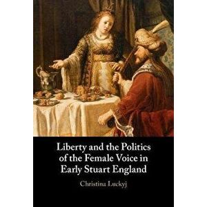 Liberty and the Politics of the Female Voice in Early Stuart England. New ed, Hardback - *** imagine