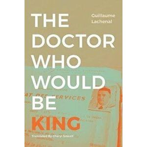 The Doctor Who Would Be King, Paperback - Guillaume Lachenal imagine