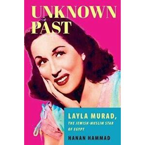 Unknown Past. Layla Murad, the Jewish-Muslim Star of Egypt, Paperback - Hanan Hammad imagine