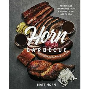 Horn Barbecue. Recipes and Techniques from a Master of the Art of BBQ, Hardback - Matt Horn imagine