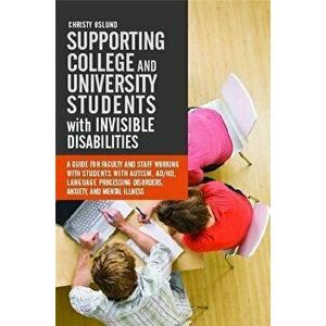 Supporting College and University Students with Invisible Disabilities. A Guide for Faculty and Staff Working with Students with Autism, AD/HD, Langua imagine