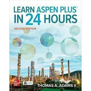 Learn Aspen Plus in 24 Hours, Second Edition. 2 ed, Paperback - Thomas Adams imagine