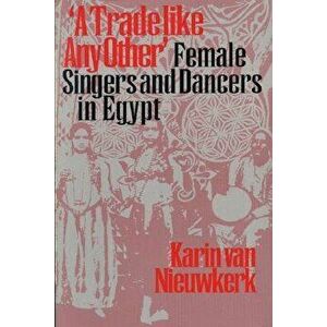 A Trade like Any Other. Female Singers and Dancers in Egypt, Paperback - Karin van Nieuwkerk imagine