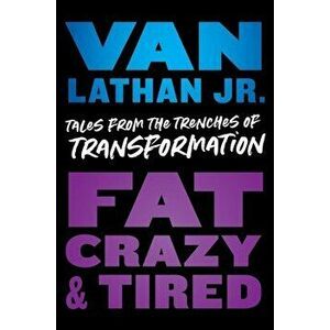 Fat, Crazy, and Tired. Tales from the Trenches of Transformation, Hardback - Van Lathan imagine