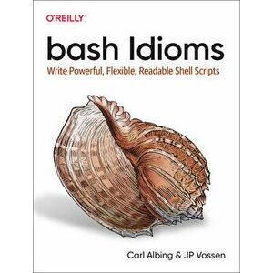 bash Idioms. Write Powerful, Flexible, Readable Shell Scripts, Paperback - JP Vossen imagine