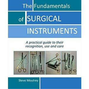 Fundamentals of Surgical Instruments. A Practical Guide to their Recognition, Use & Care, Spiral Bound - Steve Moutrey imagine