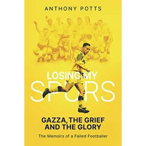 Losing My Spurs. Gazza, the Grief and the Glory; the Memoirs of a Failed Footballer, Hardback - Anthony Potts imagine