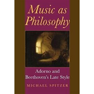 Music as Philosophy. Adorno and Beethoven's Late Style, Hardback - Michael Spitzer imagine