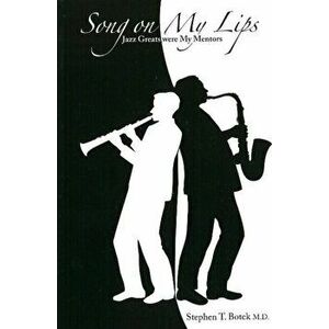 Song on My Lips. Jazz Greats Were My Mentors, Paperback - Stephen T, MD Botek imagine