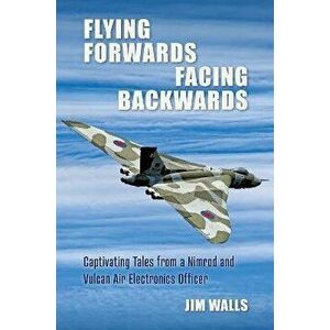 Flying Forwards Facing Backwards. Captivating Tales From a Vulcan and Nimrod Air Electronics Officer, Hardback - Jim Walls imagine