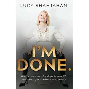 I'm Done.: How to Create Massive Shifts in Your Life and Attract Your Soulmate Relationship, Paperback - Lucy Shahjahan imagine