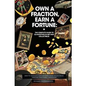 Own a Fraction, Earn a Fortune: How to Generate High Returns from Collectibles Through Fractional Ownership, Paperback - Michael Fox-Rabinovitz imagine