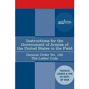 Instructions for the Government of Armies of the United States in the Field - General Order No. 100: The Lieber Code - Francis Lieber imagine