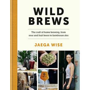 Wild Brews. The craft of home brewing, from sour and fruit beers to farmhouse ales, Hardback - Jaega Wise imagine