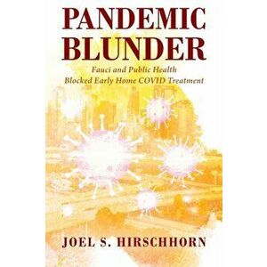Pandemic Blunder: Fauci and Public Health Blocked Early Home COVID Treatment, Paperback - Joel S. Hirschhorn imagine