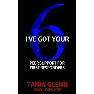 I've Got Your Six: Peer Support for First Responders, Paperback - Tania Glenn imagine
