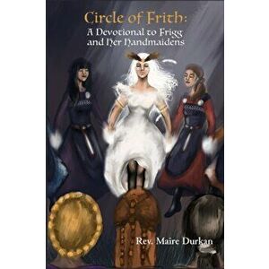 Circle of Frith: A Devotion to Frigg and Her Handmaidens, Paperback - Maire Durkan imagine