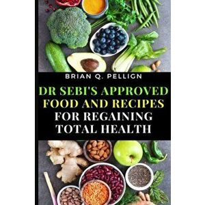 Dr SEBI's Approved Food and Recipes for Regaining Total Health, Paperback - Brian Q. Pellign imagine