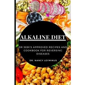 Alkaline Diet: Dr Sebi's Approved Recipes and Cookbook for Reversing Diseases, Paperback - Nancy Leyminus imagine