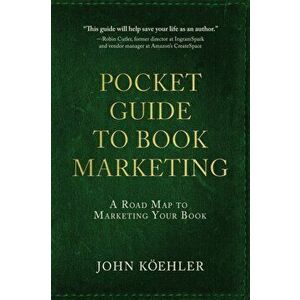 The Pocket Guide to Book Marketing: A Road Map to Marketing Your Book, Paperback - John Koehler imagine