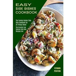 Easy Side Dishes Cookbook: The Greatest Low Sodium Side Dish Recipes Ever (The Yummy Kosher Side Dish Cookbook for All Things Sweet) - Fermin Penton imagine