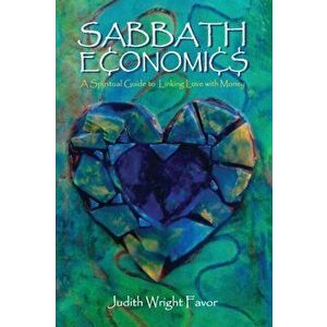 Sabbath Economics: A Spiritual Guide to Linking Love with Money, Paperback - Judith Wright Favor imagine