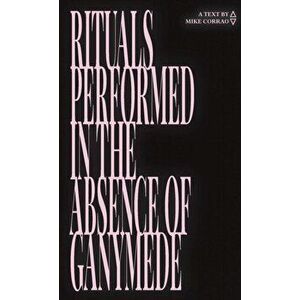 Rituals Performed in the Absence of Ganymede, Paperback - Mike Corrao imagine