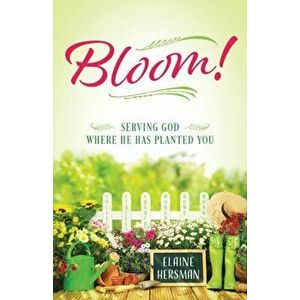 Bloom! Serving God Where He Has Planted You, Paperback - Elaine Hersman imagine
