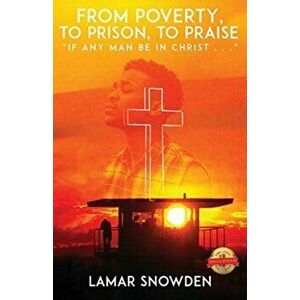 From Poverty, To Prison, To Praise: "If Any Man Be in Christ . . .", Paperback - Lamar Snowden imagine