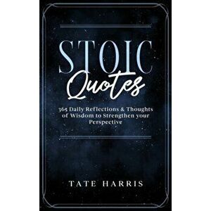 Stoic Quotes: 365 Daily Reflections & Thoughts of Wisdom to Strengthen your Perspective., Hardcover - Tate Harris imagine